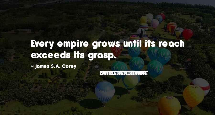 James S.A. Corey Quotes: Every empire grows until its reach exceeds its grasp.