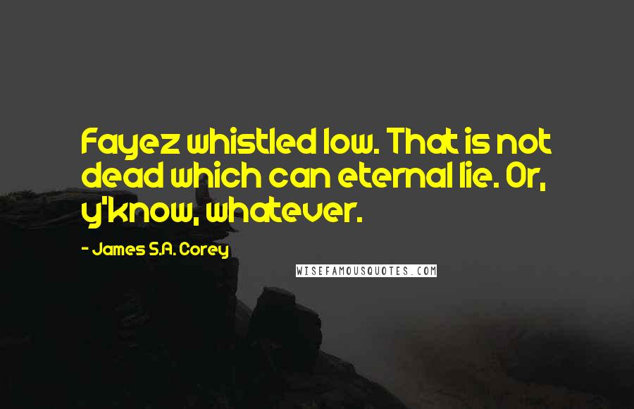 James S.A. Corey Quotes: Fayez whistled low. That is not dead which can eternal lie. Or, y'know, whatever.