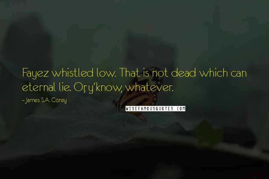 James S.A. Corey Quotes: Fayez whistled low. That is not dead which can eternal lie. Or, y'know, whatever.