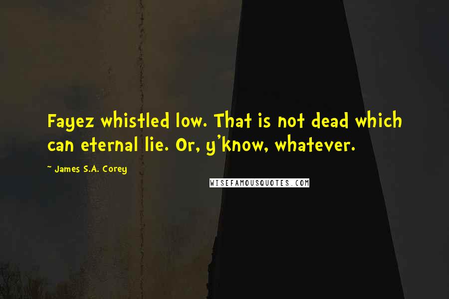 James S.A. Corey Quotes: Fayez whistled low. That is not dead which can eternal lie. Or, y'know, whatever.