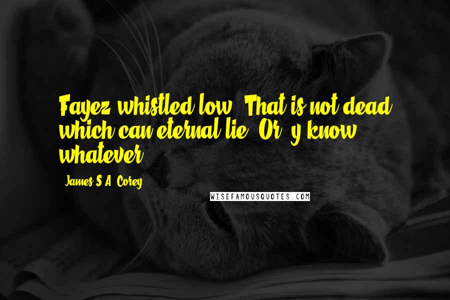 James S.A. Corey Quotes: Fayez whistled low. That is not dead which can eternal lie. Or, y'know, whatever.