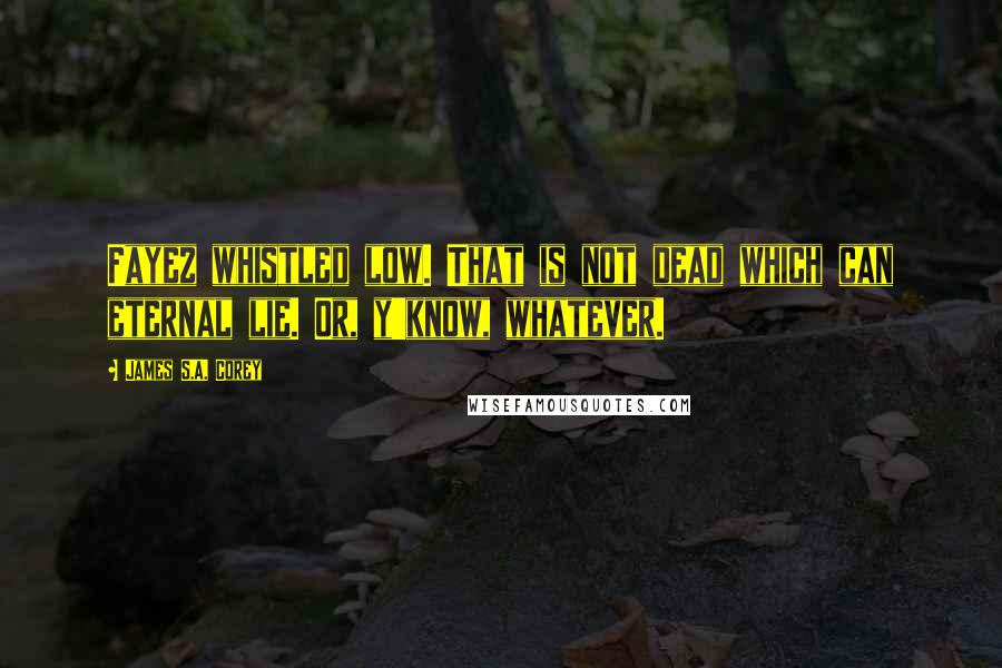 James S.A. Corey Quotes: Fayez whistled low. That is not dead which can eternal lie. Or, y'know, whatever.
