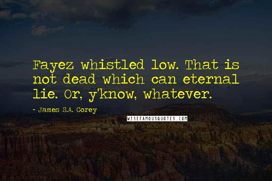 James S.A. Corey Quotes: Fayez whistled low. That is not dead which can eternal lie. Or, y'know, whatever.