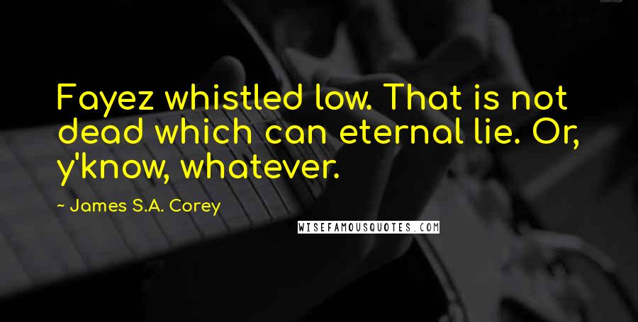 James S.A. Corey Quotes: Fayez whistled low. That is not dead which can eternal lie. Or, y'know, whatever.