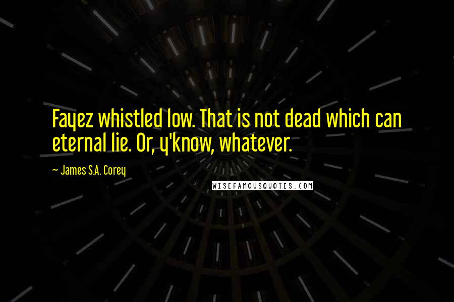 James S.A. Corey Quotes: Fayez whistled low. That is not dead which can eternal lie. Or, y'know, whatever.