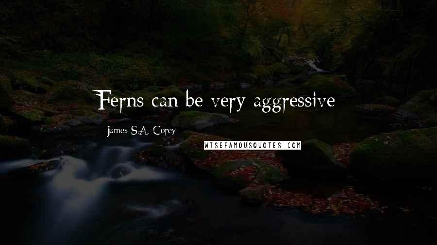 James S.A. Corey Quotes: Ferns can be very aggressive