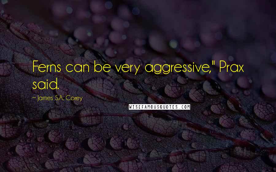 James S.A. Corey Quotes: Ferns can be very aggressive," Prax said.