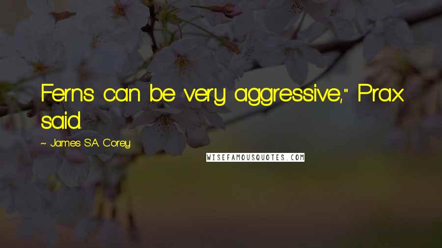 James S.A. Corey Quotes: Ferns can be very aggressive," Prax said.