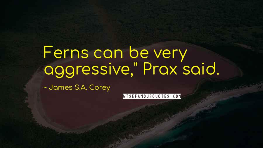 James S.A. Corey Quotes: Ferns can be very aggressive," Prax said.