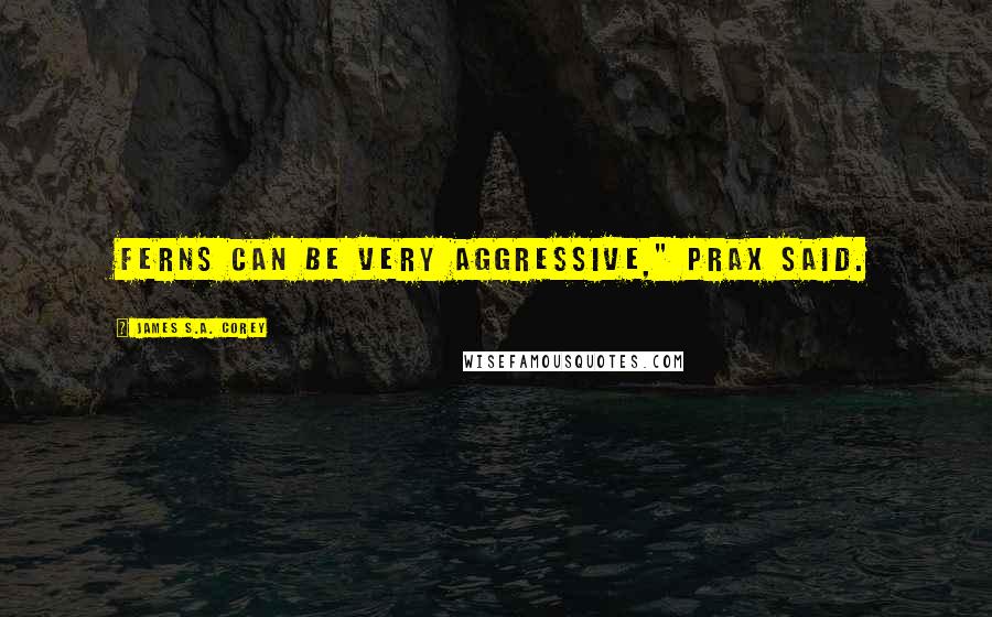 James S.A. Corey Quotes: Ferns can be very aggressive," Prax said.