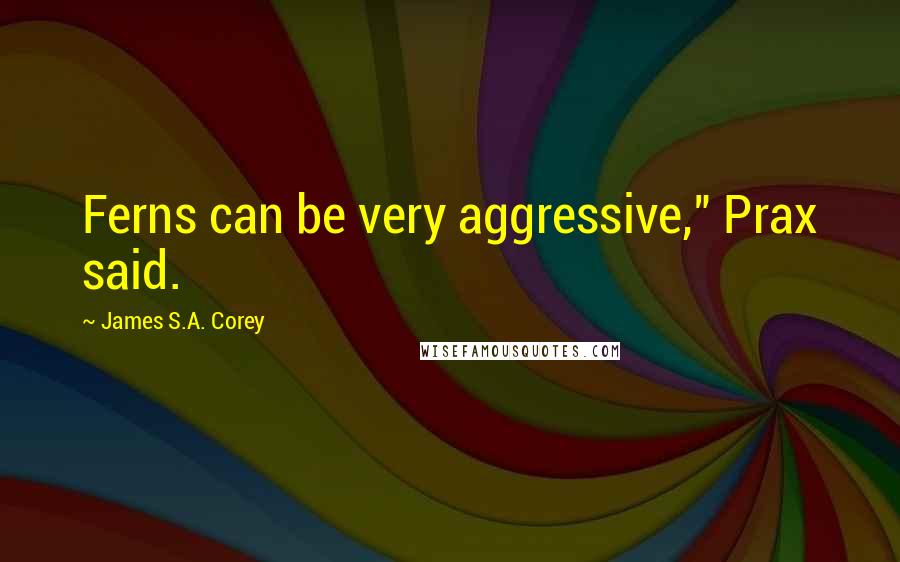 James S.A. Corey Quotes: Ferns can be very aggressive," Prax said.
