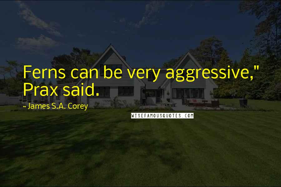 James S.A. Corey Quotes: Ferns can be very aggressive," Prax said.