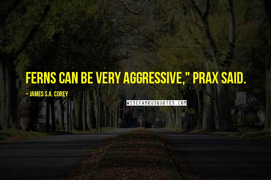 James S.A. Corey Quotes: Ferns can be very aggressive," Prax said.