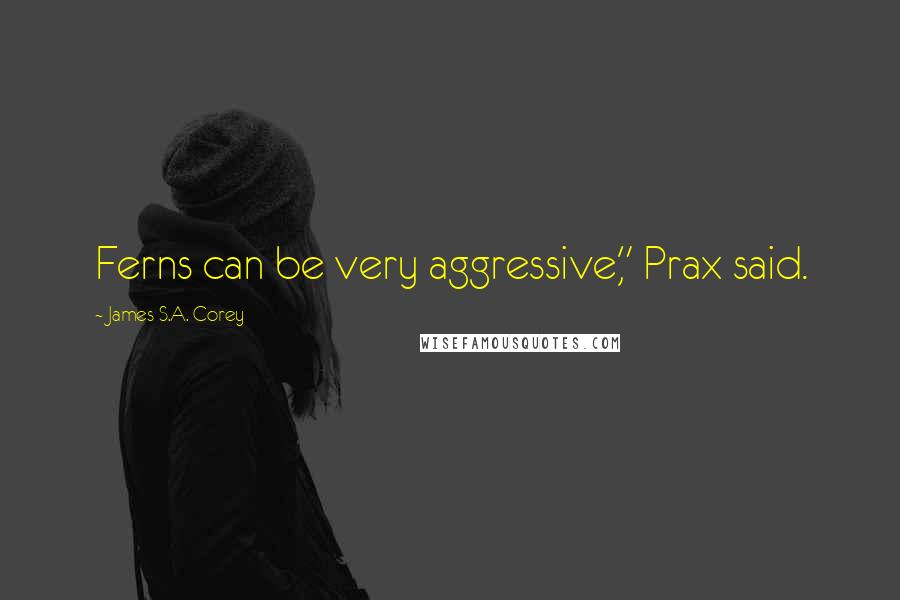 James S.A. Corey Quotes: Ferns can be very aggressive," Prax said.