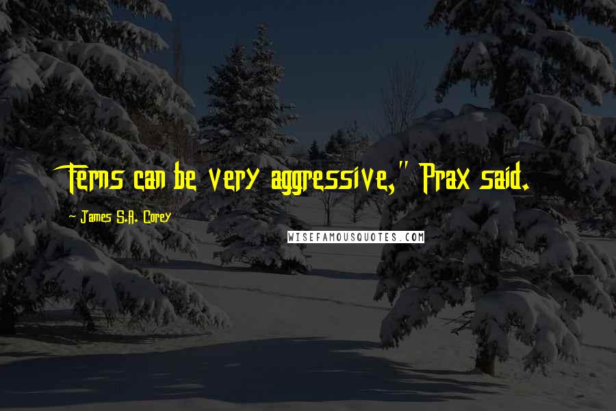 James S.A. Corey Quotes: Ferns can be very aggressive," Prax said.