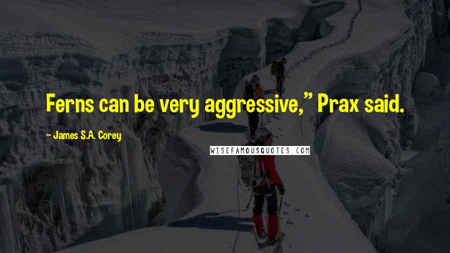 James S.A. Corey Quotes: Ferns can be very aggressive," Prax said.