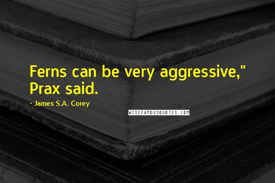 James S.A. Corey Quotes: Ferns can be very aggressive," Prax said.