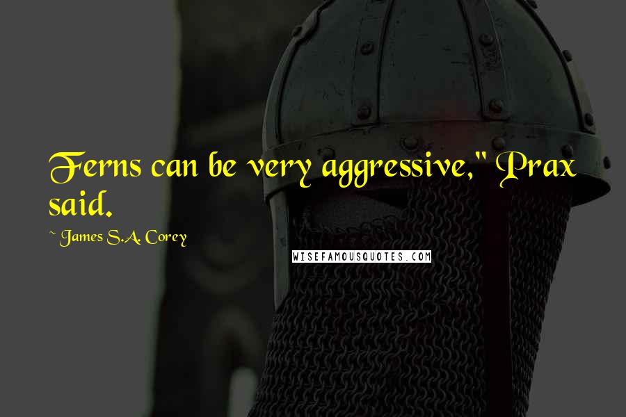 James S.A. Corey Quotes: Ferns can be very aggressive," Prax said.