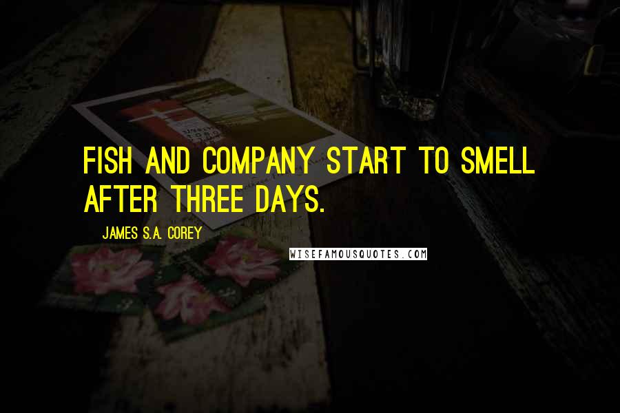 James S.A. Corey Quotes: Fish and company start to smell after three days.