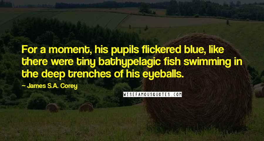 James S.A. Corey Quotes: For a moment, his pupils flickered blue, like there were tiny bathypelagic fish swimming in the deep trenches of his eyeballs.