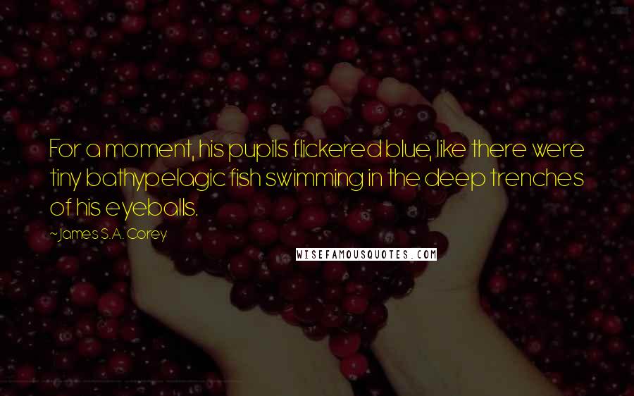 James S.A. Corey Quotes: For a moment, his pupils flickered blue, like there were tiny bathypelagic fish swimming in the deep trenches of his eyeballs.