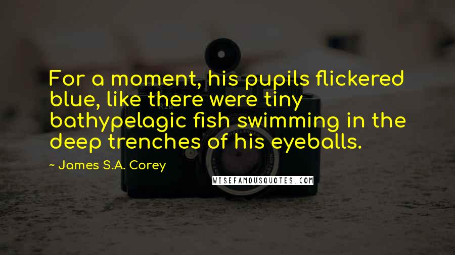 James S.A. Corey Quotes: For a moment, his pupils flickered blue, like there were tiny bathypelagic fish swimming in the deep trenches of his eyeballs.