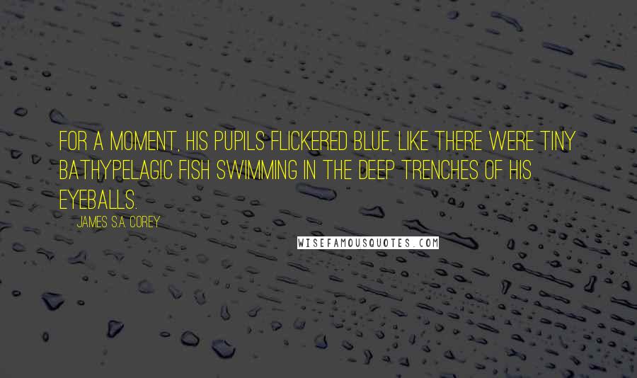 James S.A. Corey Quotes: For a moment, his pupils flickered blue, like there were tiny bathypelagic fish swimming in the deep trenches of his eyeballs.