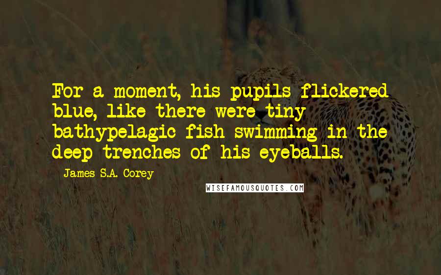 James S.A. Corey Quotes: For a moment, his pupils flickered blue, like there were tiny bathypelagic fish swimming in the deep trenches of his eyeballs.