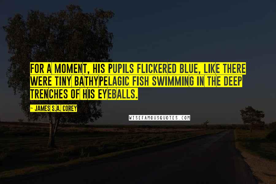 James S.A. Corey Quotes: For a moment, his pupils flickered blue, like there were tiny bathypelagic fish swimming in the deep trenches of his eyeballs.