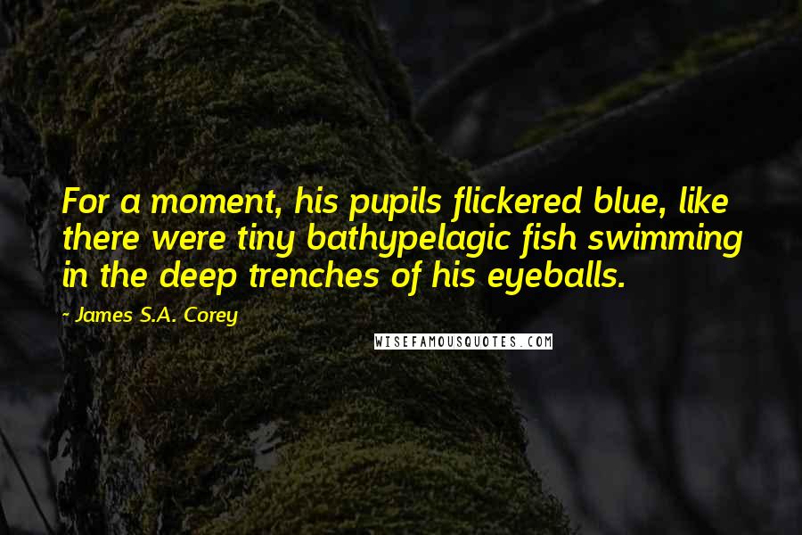 James S.A. Corey Quotes: For a moment, his pupils flickered blue, like there were tiny bathypelagic fish swimming in the deep trenches of his eyeballs.