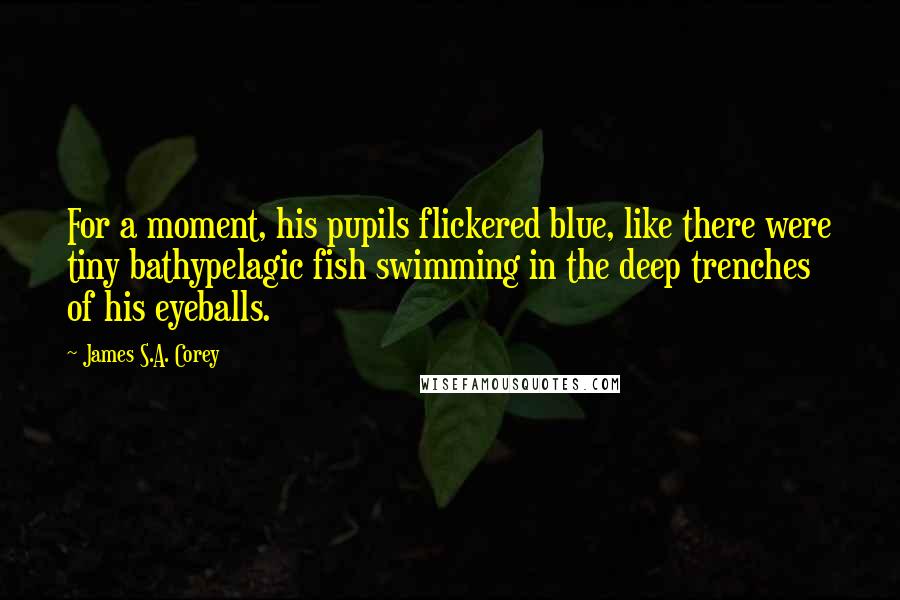 James S.A. Corey Quotes: For a moment, his pupils flickered blue, like there were tiny bathypelagic fish swimming in the deep trenches of his eyeballs.