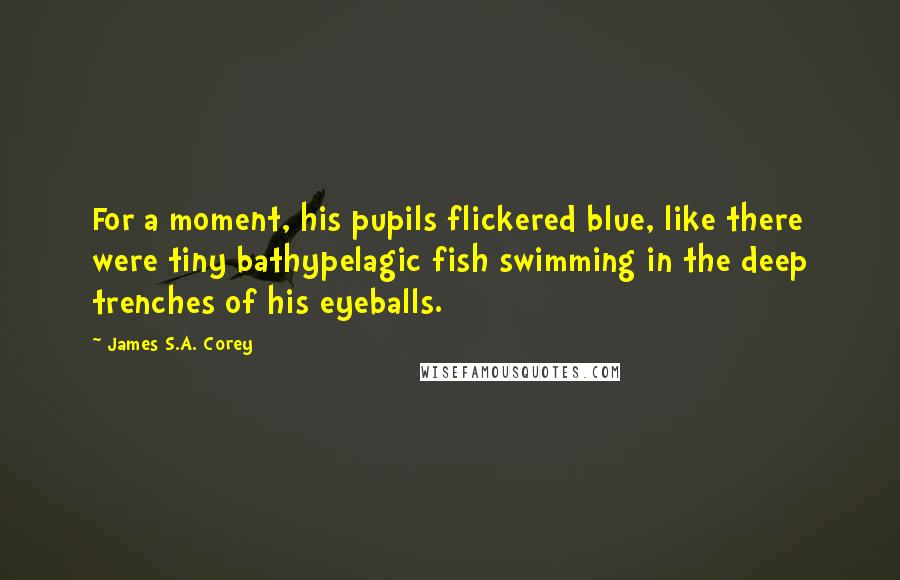 James S.A. Corey Quotes: For a moment, his pupils flickered blue, like there were tiny bathypelagic fish swimming in the deep trenches of his eyeballs.