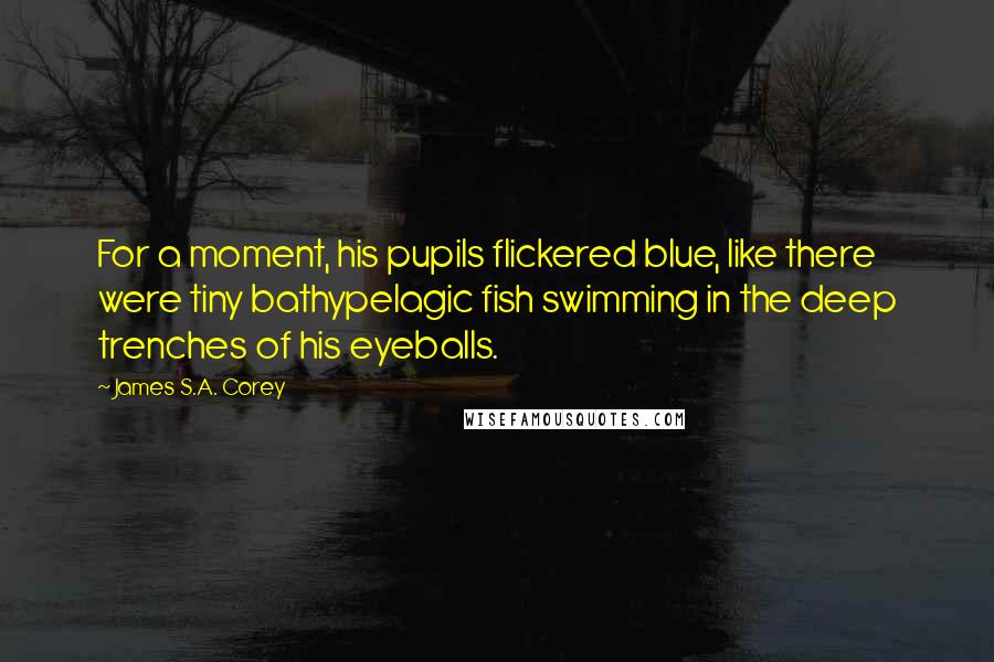 James S.A. Corey Quotes: For a moment, his pupils flickered blue, like there were tiny bathypelagic fish swimming in the deep trenches of his eyeballs.