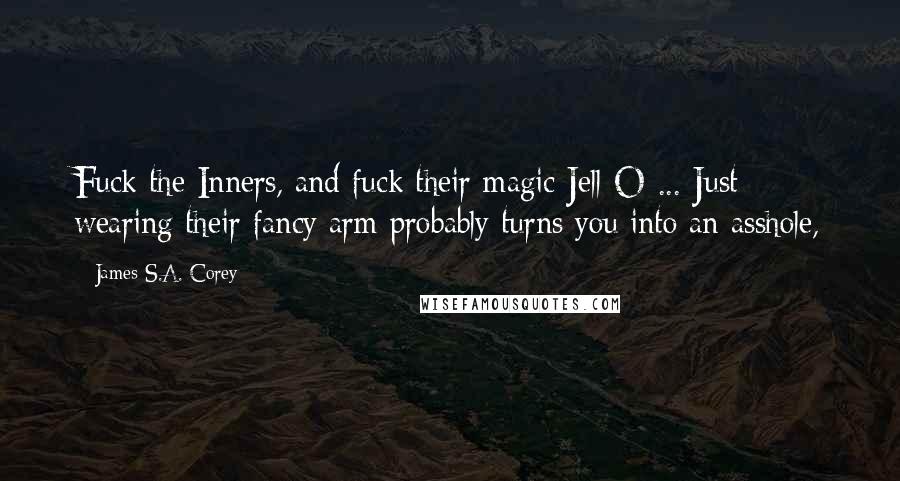 James S.A. Corey Quotes: Fuck the Inners, and fuck their magic Jell-O ... Just wearing their fancy arm probably turns you into an asshole,