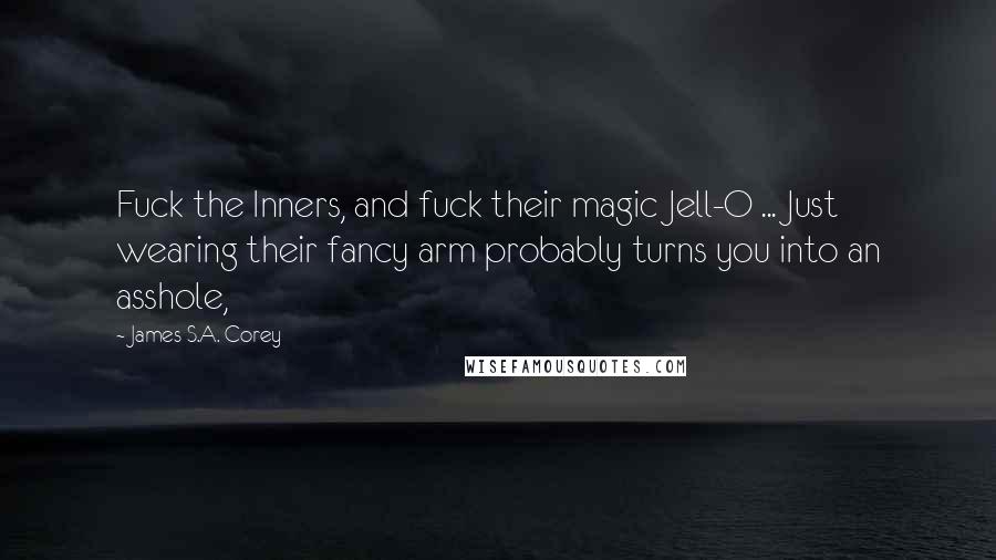 James S.A. Corey Quotes: Fuck the Inners, and fuck their magic Jell-O ... Just wearing their fancy arm probably turns you into an asshole,