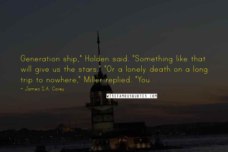 James S.A. Corey Quotes: Generation ship," Holden said. "Something like that will give us the stars." "Or a lonely death on a long trip to nowhere," Miller replied. "You