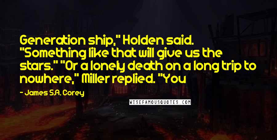 James S.A. Corey Quotes: Generation ship," Holden said. "Something like that will give us the stars." "Or a lonely death on a long trip to nowhere," Miller replied. "You