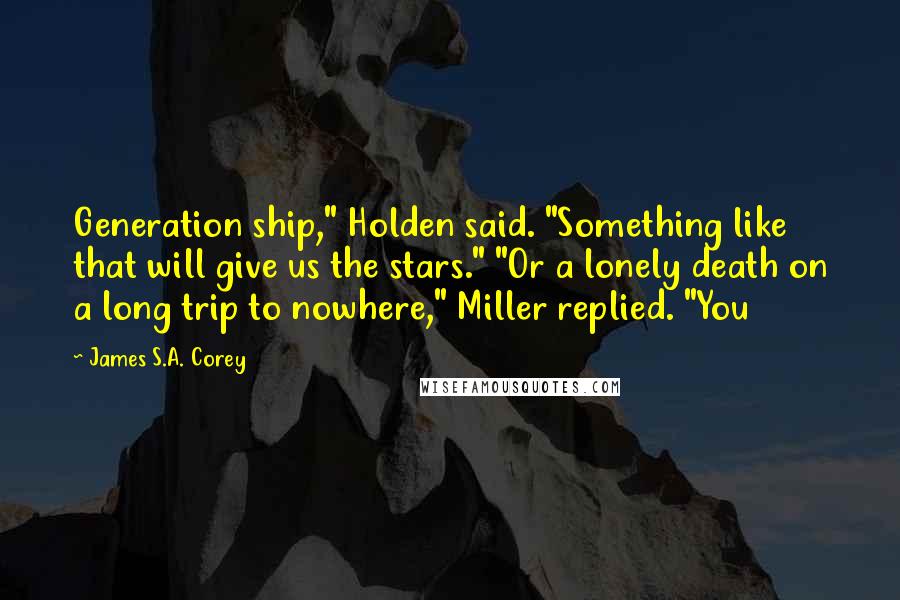 James S.A. Corey Quotes: Generation ship," Holden said. "Something like that will give us the stars." "Or a lonely death on a long trip to nowhere," Miller replied. "You