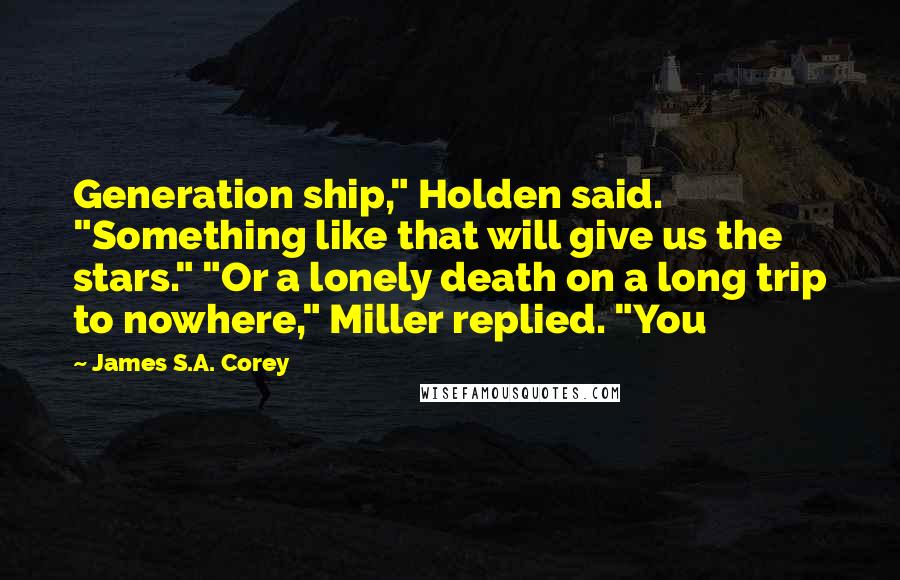 James S.A. Corey Quotes: Generation ship," Holden said. "Something like that will give us the stars." "Or a lonely death on a long trip to nowhere," Miller replied. "You