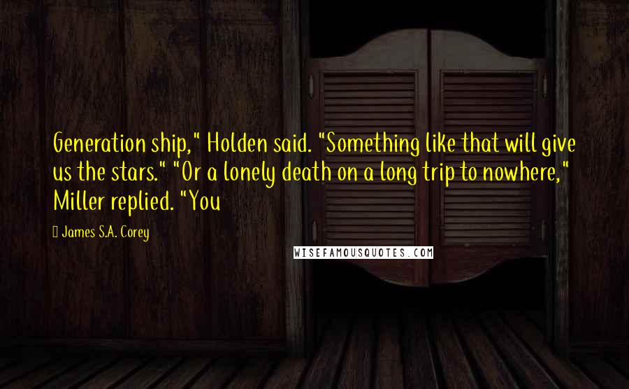 James S.A. Corey Quotes: Generation ship," Holden said. "Something like that will give us the stars." "Or a lonely death on a long trip to nowhere," Miller replied. "You