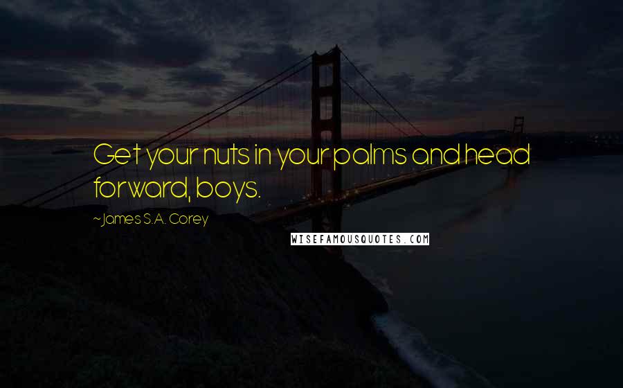James S.A. Corey Quotes: Get your nuts in your palms and head forward, boys.