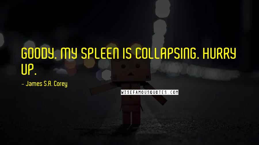 James S.A. Corey Quotes: GOODY. MY SPLEEN IS COLLAPSING. HURRY UP.