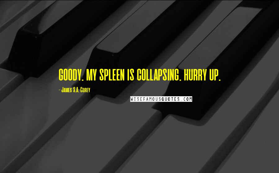 James S.A. Corey Quotes: GOODY. MY SPLEEN IS COLLAPSING. HURRY UP.