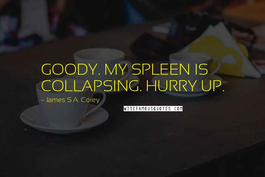 James S.A. Corey Quotes: GOODY. MY SPLEEN IS COLLAPSING. HURRY UP.