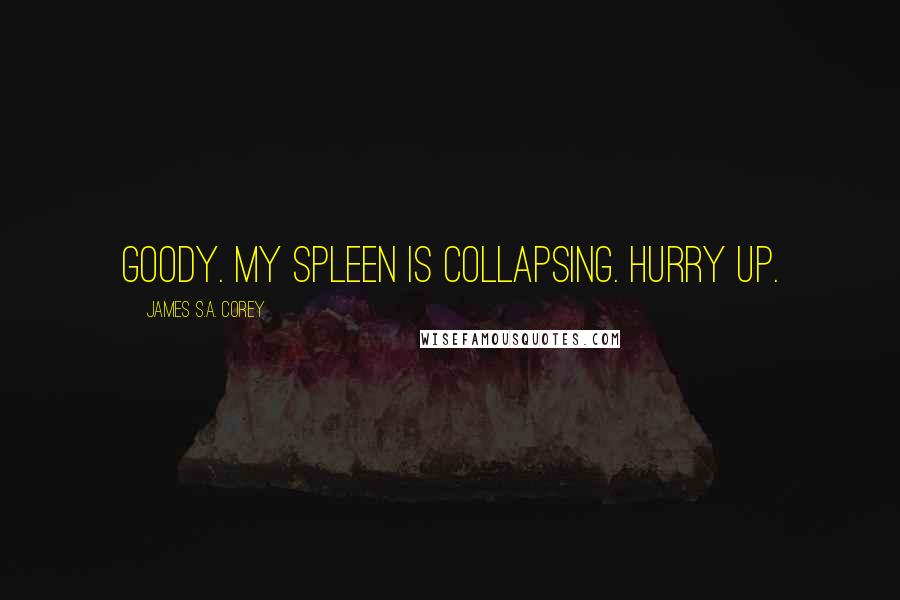 James S.A. Corey Quotes: GOODY. MY SPLEEN IS COLLAPSING. HURRY UP.