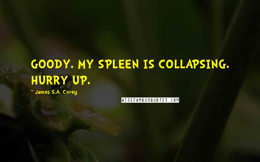 James S.A. Corey Quotes: GOODY. MY SPLEEN IS COLLAPSING. HURRY UP.