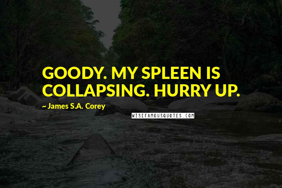 James S.A. Corey Quotes: GOODY. MY SPLEEN IS COLLAPSING. HURRY UP.