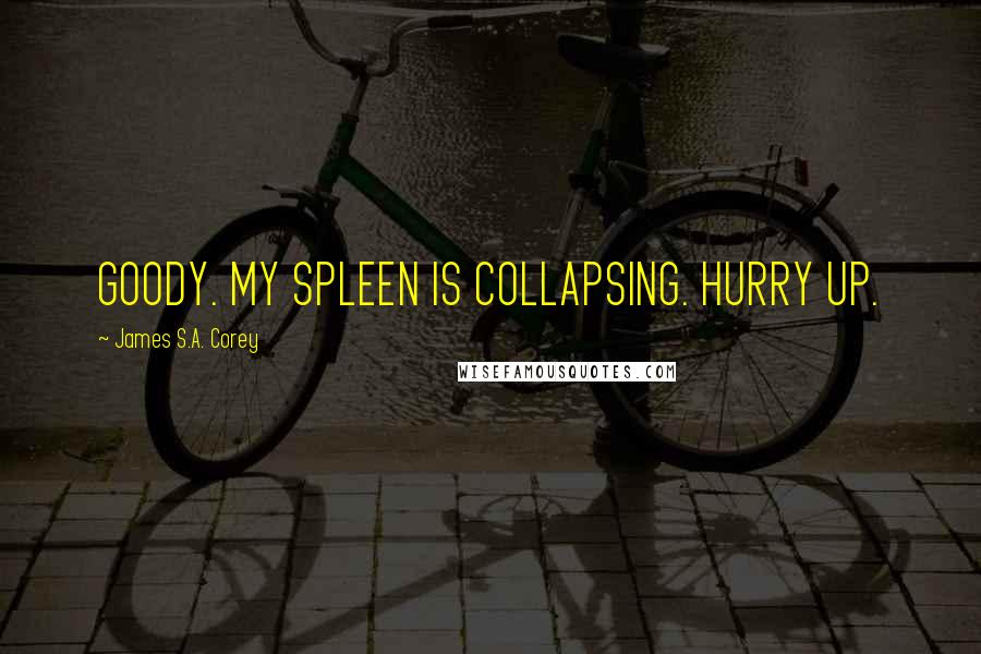 James S.A. Corey Quotes: GOODY. MY SPLEEN IS COLLAPSING. HURRY UP.