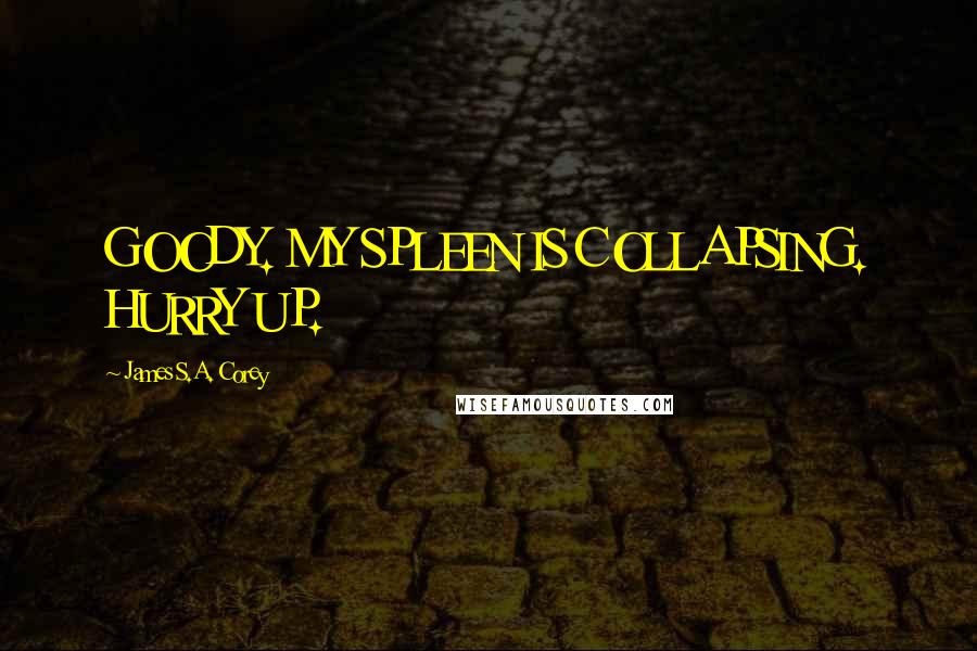 James S.A. Corey Quotes: GOODY. MY SPLEEN IS COLLAPSING. HURRY UP.