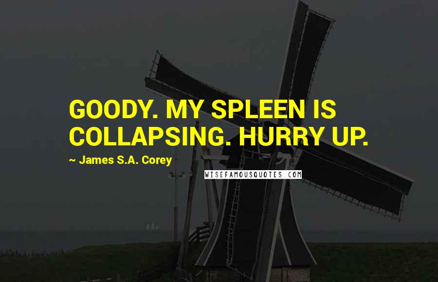 James S.A. Corey Quotes: GOODY. MY SPLEEN IS COLLAPSING. HURRY UP.